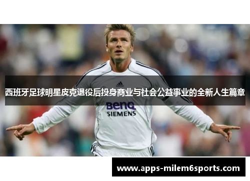 西班牙足球明星皮克退役后投身商业与社会公益事业的全新人生篇章
