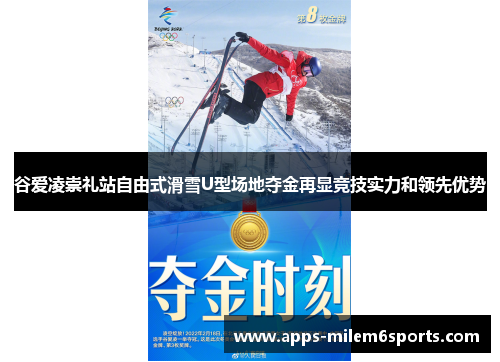 谷爱凌崇礼站自由式滑雪U型场地夺金再显竞技实力和领先优势