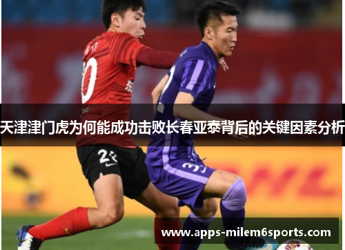 天津津门虎为何能成功击败长春亚泰背后的关键因素分析