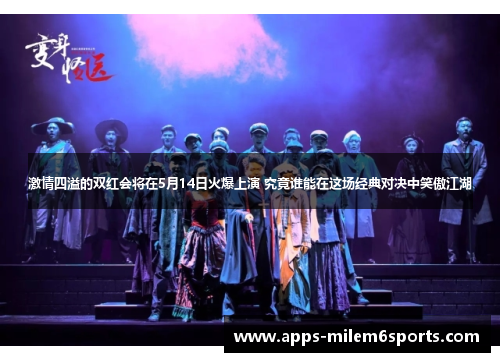 激情四溢的双红会将在5月14日火爆上演 究竟谁能在这场经典对决中笑傲江湖