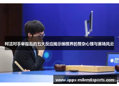 柯洁对手举报后的五大反应揭示围棋界的复杂心理与赛场风云