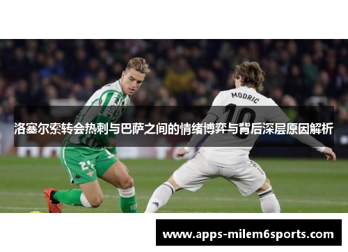 洛塞尔索转会热刺与巴萨之间的情绪博弈与背后深层原因解析