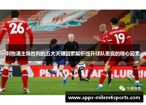 利物浦主场胜利的五大关键因素解析提升球队表现的核心因素