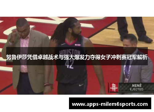 努鲁伊莎凭借卓越战术与强大爆发力夺得女子冲刺赛冠军解析