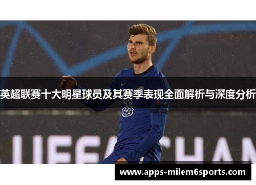 英超联赛十大明星球员及其赛季表现全面解析与深度分析